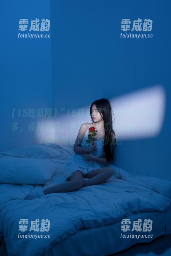 15吃瓜网 “15吃瓜网”中的传闻那么多,保持清醒,永不迷路才是关键,当然你也可以吃到不少瓜。