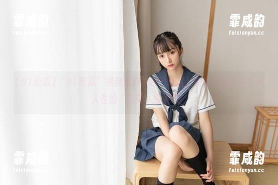91吃瓜 “91吃瓜”黑料爆料线路已开启,快来享受这场关于人性的“慢热”探索吧!
