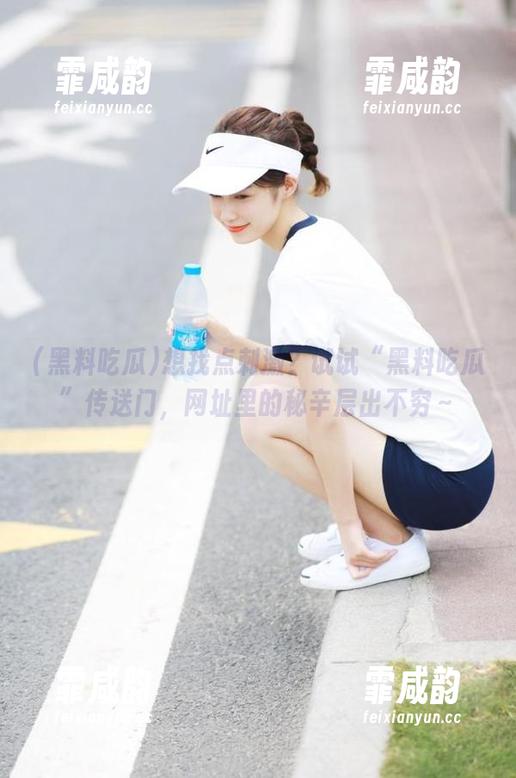 想找点刺激？试试“黑料吃瓜”传送门，网址里的秘辛层出不穷～